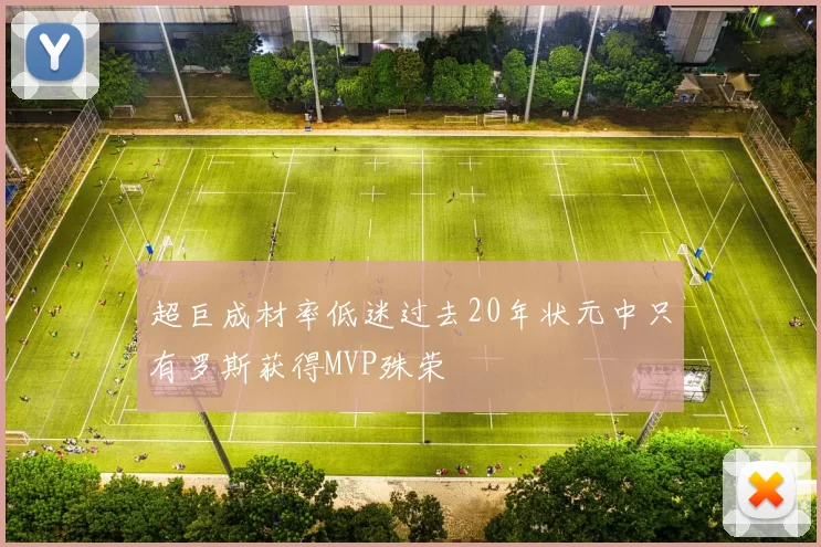 超巨成材率低迷过去20年状元中只有罗斯获得MVP殊荣