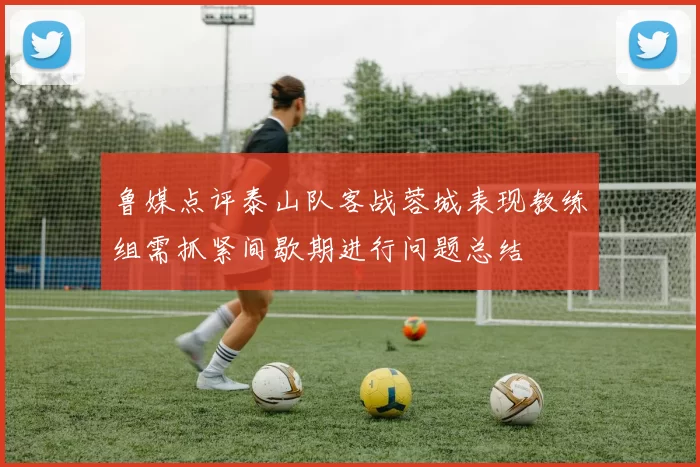 鲁媒点评泰山队客战蓉城表现教练组需抓紧间歇期进行问题总结