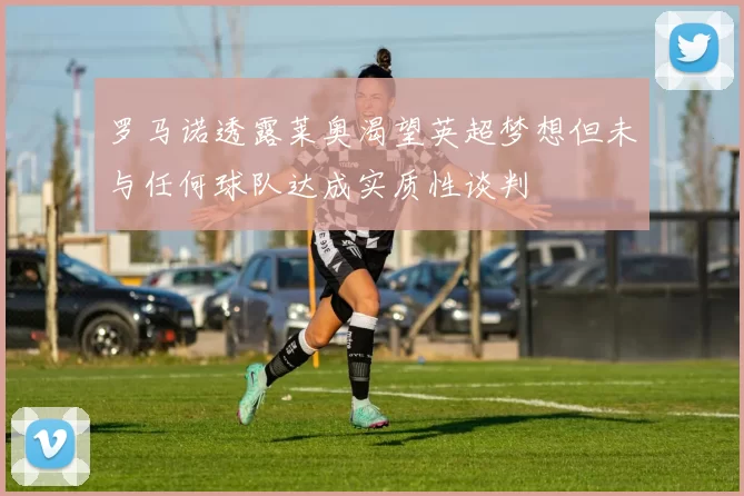 罗马诺透露莱奥渴望英超梦想但未与任何球队达成实质性谈判