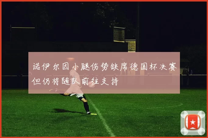 诺伊尔因小腿伤势缺席德国杯决赛但仍将随队前往支持