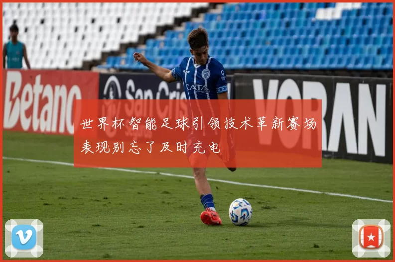 世界杯智能足球引领技术革新赛场表现别忘了及时充电