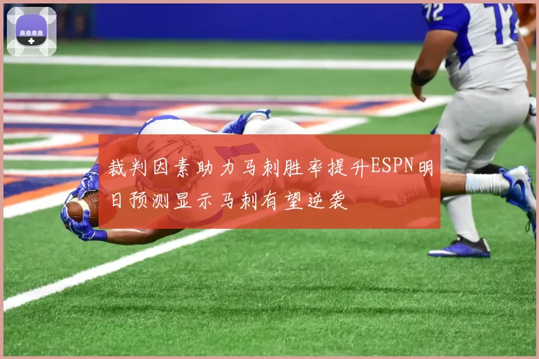 裁判因素助力马刺胜率提升ESPN明日预测显示马刺有望逆袭